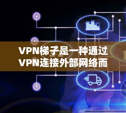 VPN梯子是一种通过VPN连接外部网络而不下载软件的工具，适合一些需要在线访问目标网站的用户。以下是一些步骤指南，帮助您找到和使用适合的VPN梯子