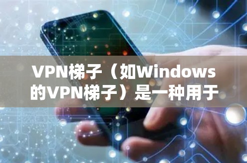 VPN梯子（如Windows的VPN梯子）是一种用于连接到VPN服务器的工具。它通常用于传输视频会议、文件下载或网络数据，以便在不依赖本地网络的情况下进行