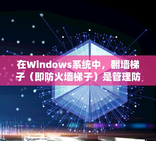 在Windows系统中，翻墙梯子（即防火墙梯子）是管理防火墙日志处理顺序的设置，用于自动从上到下或从下到上处理防火墙日志。以下是详细的步骤和解释