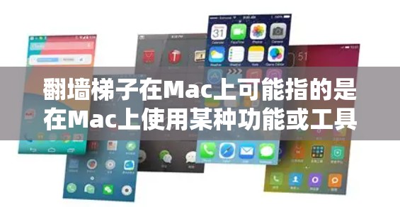 翻墙梯子在Mac上可能指的是在Mac上使用某种功能或工具，类似于在其他地方爬墙一样帮助用户解决问题或提升效率。以下是一些可能的解释和应用