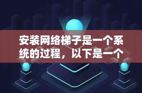 安装网络梯子是一个系统的过程，以下是一个清晰的步骤指南