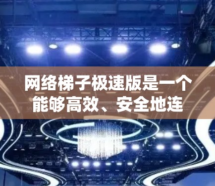 网络梯子极速版是一个能够高效、安全地连接多个网站，同时自动管理这些网站的系统。以下是具体的步骤和设计