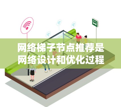 网络梯子节点推荐是网络设计和优化过程中的一项重要工作，帮助确保网络的稳定和高效运作。以下是一个系统化的指南，帮助您理解如何进行网络梯子节点推荐