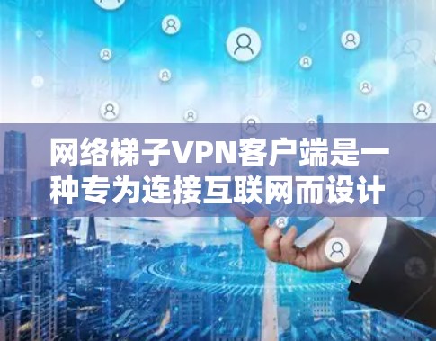 网络梯子<strong>VPN客户端</strong>是一种专为连接互联网而设计的VPN设备,通过网络设备(如路由器、交换机或网线)实现与互联网的无缝连接。以下是对该产品的详细分析