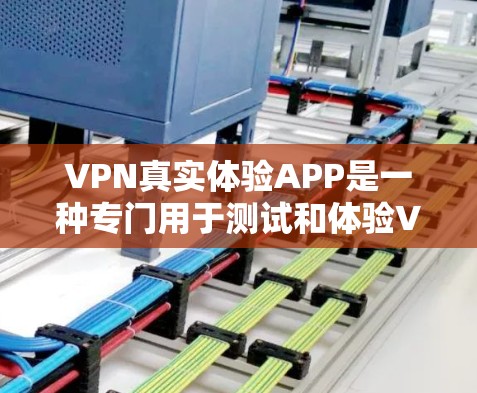 VPN真实体验APP是一种专门用于测试和体验VPN服务的工具，旨在帮助用户更方便地选择适合自己的VPN服务。以下是对该工具功能的详细总结
