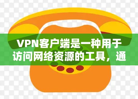 <strong>VPN客户端</strong>是一种用于访问网络资源的工具,通常通过网络连接来实现。以下是关于VPN免费资源客户端的详细介绍