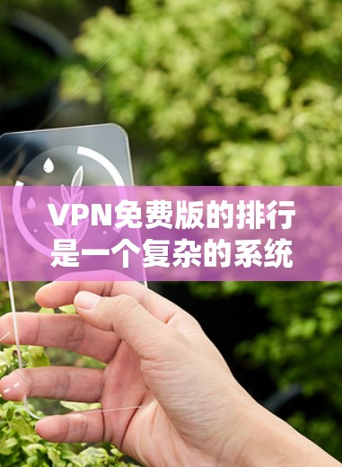 VPN免费版的排行是一个复杂的系统，因为它需要考虑到多个因素，如流量、速度、可靠性和覆盖范围等。以下是一些主要的VPN免费版平台及其特点，供参考