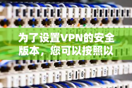 为了设置VPN的安全版本，您可以按照以下步骤进行