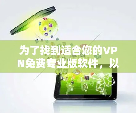 为了找到适合您的VPN免费专业版软件，以下是详细的比较和推荐