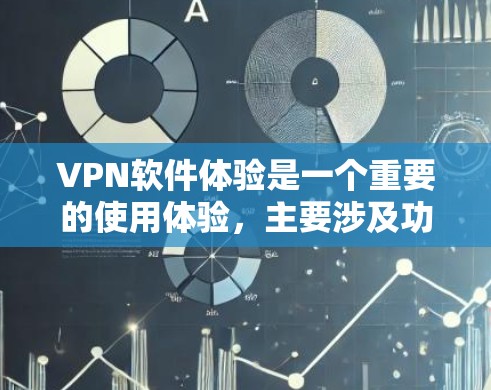 VPN软件体验是一个重要的使用体验，主要涉及功能、安全性、价格、兼容性和隐私保护等方面。以下是对VPN软件体验的详细分析和推荐