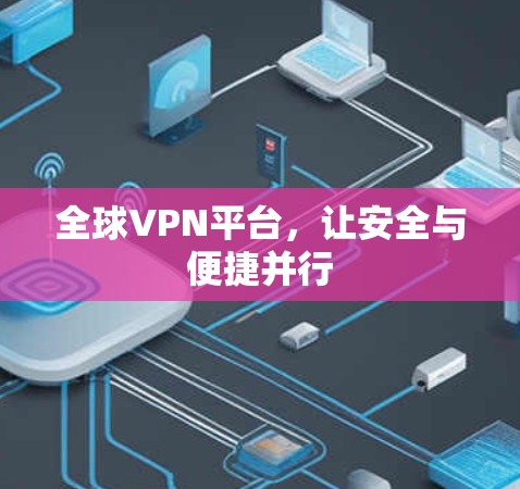 全球VPN平台,让安全与便捷并行 全球VPN平台,让安全与便捷并行