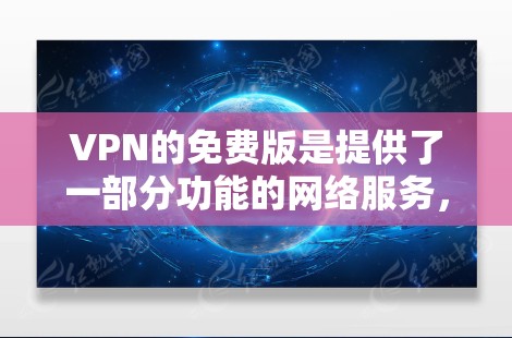 VPN的免费版是提供了一部分功能的网络服务，但实际使用时需要付费才能获得。以下是关于VPN免费版的一些关键点