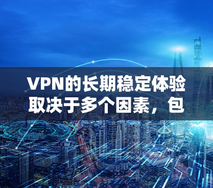 VPN的长期稳定体验取决于多个因素，包括安全设置、防火墙、加密技术、安全检测工具以及个人安全意识。以下是对VPN长期稳定体验的详细分析