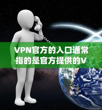 VPN官方的入口通常指的是官方提供的VPN服务器或平台，这些服务器通常经过严格的质量检测和安全认证。以下是几种 commonly used VPN 站点和官方入口