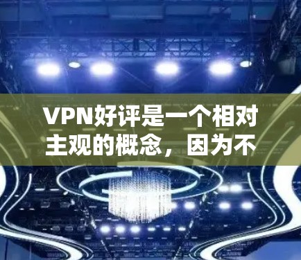 VPN好评是一个相对主观的概念，因为不同的用户和使用场景可能会有不同的感受。以下是一些可能对你有帮助的VPN推荐，以及一些常见的使用问题和建议