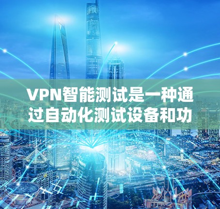 VPN智能测试是一种通过自动化测试设备和功能来评估其性能和安全性的方法。以下是详细的步骤和解释 VPN智能测试是一种通过自动化测试设备和功能来评估其性能和安全性的方法。以下是详细的步骤和解释
