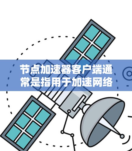 节点加速器客户端通常是指用于加速网络连接的工具,这些客户端可以帮助用户在网页、应用或服务上更快地访问网络资源。以下是一些常见的节点加速器客户端,并提供使用指南