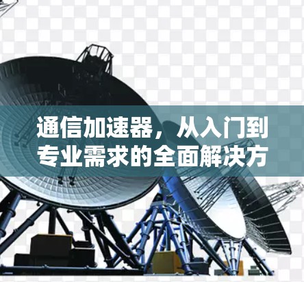 通信加速器，从入门到专业需求的全面解决方案