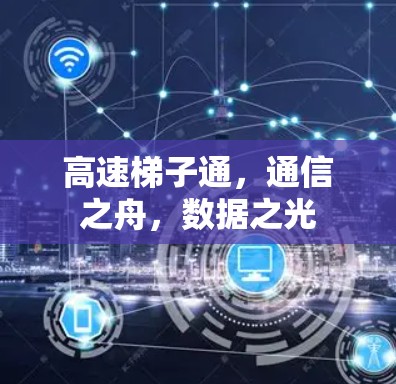高速梯子通,通信之舟,数据之光