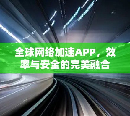 <strong>全球网络</strong>加速APP，效率与安全的完美融合