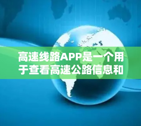 高速线路APP是一个用于查看高速公路信息和实时路况的电子设备或应用程序。这类APP通常包括以下功能 高速线路APP是一个用于查看高速公路信息和实时路况的电子设备或应用程序。这类APP通常包括以下功能