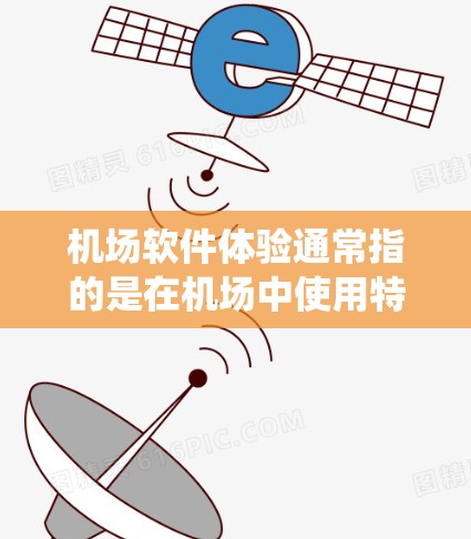 机场软件体验通常指的是在机场中使用特定的软件或系统,用于管理、记录和分析机场的相关信息和活动。这些软件通常用于以下几个方面