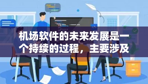 机场软件的未来发展是一个持续的过程,主要涉及技术进步、功能扩展以及对航空环境的精准管理。以下是一些可能涉及机场软件226年变化的点
