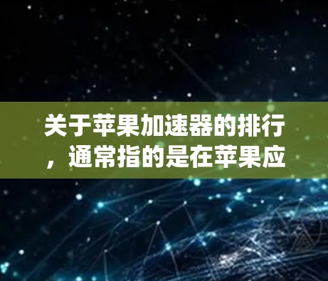 关于苹果加速器的排行，通常指的是在苹果应用商店（App Store）或市场中被广泛使用的加速器工具。这些工具可以帮助用户优化苹果应用的性能，提升用户体验。以下是关于苹果加速器的一些信息