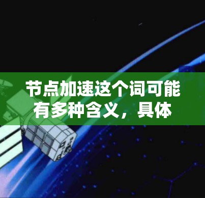 节点加速这个词可能有多种含义,具体取决于上下文。为了提供准确的帮助,我需要更明确一些。以下是一些可能的解释和解决方案 节点加速这个词可能有多种含义,具体取决于上下文。为了提供准确的帮助,我需要更明确一些。以下是一些可能的解释和解决方案