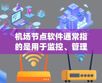 机场节点软件通常指的是用于监控、管理和发展机场运行的系统和设备。这些系统和设备可能包括但不限于