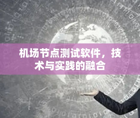机场节点测试软件,技术与实践的融合