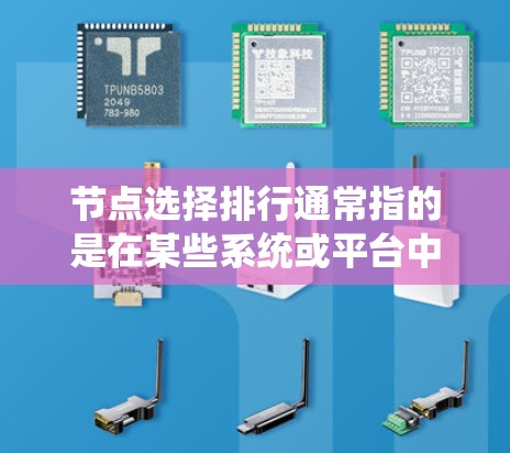 节点选择排行通常指的是在某些系统或平台中,用户或系统根据特定规则对节点进行排序,并根据排序结果选择自己关注的节点。以下是一些可能的相关问题和解释