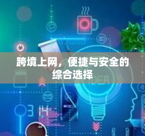 跨境上网,便捷与安全的综合选择
