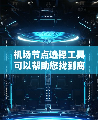 机场节点选择工具可以帮助您找到离市中心、适合当地交通和便利的机场节点。以下是一些常用的工具和方法 机场节点选择工具可以帮助您找到离市中心、适合当地交通和便利的机场节点。以下是一些常用的工具和方法