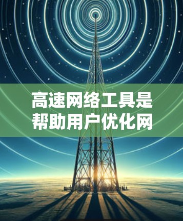 高速网络工具是帮助用户优化网络连接以提升数据传输速度的工具,主要包括网络连接器、流量管理软件、网络分析工具等。以下是对高速网络工具的详细分析 高速网络工具是帮助用户优化网络连接以提升数据传输速度的工具,主要包括网络连接器、流量管理软件、网络分析工具等。以下是对高速网络工具的详细分析