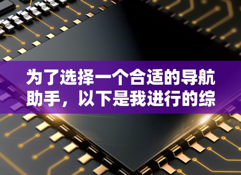 为了选择一个合适的导航助手，以下是我进行的综合分析和建议