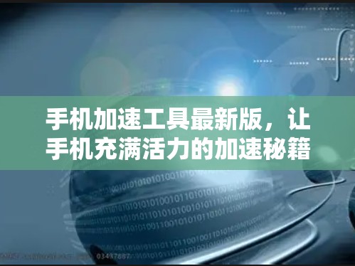 手机加速工具最新版,让手机充满活力的加速秘籍 手机加速工具最新版,让手机充满活力的加速秘籍