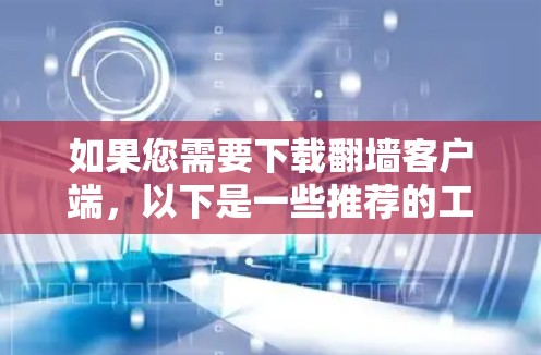 如果您需要下载翻墙客户端,以下是一些推荐的工具,供您选择 如果您需要下载翻墙客户端,以下是一些推荐的工具,供您选择