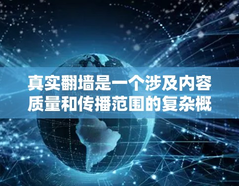 真实翻墙是一个涉及内容质量和传播范围的复杂概念,主要指那些真正从一个网站转到另一个网站的内容。以下是对真实翻墙的一些详细分析 真实翻墙是一个涉及内容质量和传播范围的复杂概念,主要指那些真正从一个网站转到另一个网站的内容。以下是对真实翻墙的一些详细分析