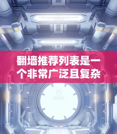 翻墙推荐列表是一个非常广泛且复杂的概念,因为它取决于具体的翻墙推荐平台或工具。以下是一些常见的翻墙推荐平台,这些平台通常提供资源推荐、下载链接、安全提示等服务 翻墙推荐列表是一个非常广泛且复杂的概念,因为它取决于具体的翻墙推荐平台或工具。以下是一些常见的翻墙推荐平台,这些平台通常提供资源推荐、下载链接、安全提示等服务
