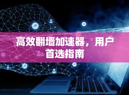 高效翻墙加速器,用户首选指南 高效翻墙加速器,用户首选指南