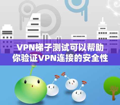 VPN梯子测试可以帮助你验证VPN连接的安全性和稳定性。以下是一些步骤和方法,帮助你更好地理解和使用VPN梯子 VPN梯子测试可以帮助你验证VPN连接的安全性和稳定性。以下是一些步骤和方法,帮助你更好地理解和使用VPN梯子