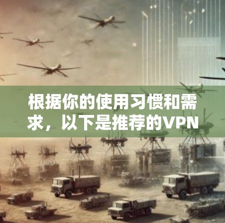 根据你的使用习惯和需求,以下是推荐的VPN工具