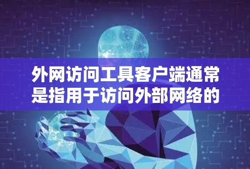 外网访问工具客户端通常是指用于访问外部网络的客户端软件或应用程序。以下是一些常见的类型和功能 外网访问工具客户端通常是指用于访问外部网络的客户端软件或应用程序。以下是一些常见的类型和功能