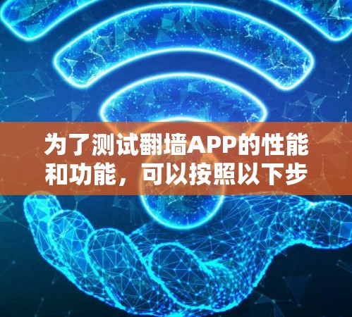 为了测试翻墙APP的性能和功能,可以按照以下步骤操作 为了测试翻墙APP的性能和功能,可以按照以下步骤操作