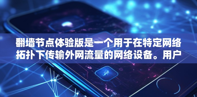 翻墙节点体验版是一个用于在特定网络拓扑下传输外网流量的网络设备。用户可能遇到的问题包括 翻墙节点体验版是一个用于在特定网络拓扑下传输外网流量的网络设备。用户可能遇到的问题包括