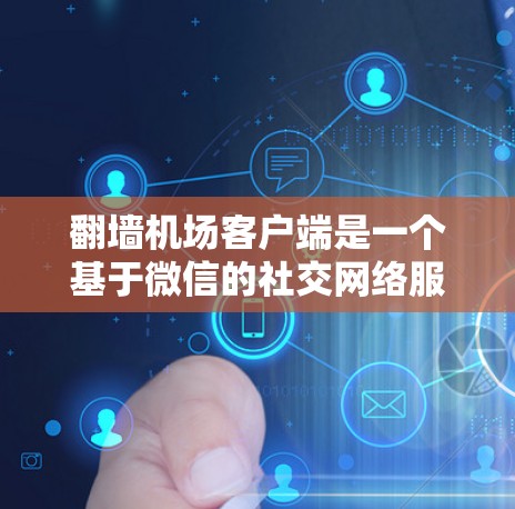 翻墙机场客户端是一个基于微信的社交网络服务,提供多种交通查询和预订功能。以下是关于该客户端的详细分析和建议