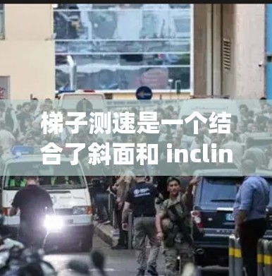 梯子测速是一个结合了斜面和 inclined plane原理的物理实验,通过测量梯子下滑时间来确定物体的速度。以下是详细的步骤和原理解释 梯子测速是一个结合了斜面和 inclined plane原理的物理实验,通过测量梯子下滑时间来确定物体的速度。以下是详细的步骤和原理解释