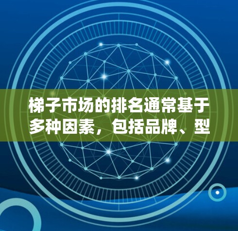 梯子市场的排名通常基于多种因素,包括品牌、型号、适用用途、Composer rating、Composer Score等。以下是一些常见的梯子品牌排名情况 梯子市场的排名通常基于多种因素,包括品牌、型号、适用用途、Composer rating、Composer Score等。以下是一些常见的梯子品牌排名情况