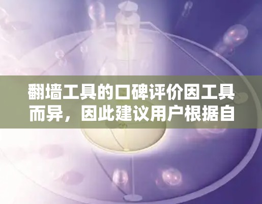 翻墙工具的口碑评价因工具而异,因此建议用户根据自己的需求和预算选择合适的工具。以下是一些常见的翻墙工具及其特点,供参考